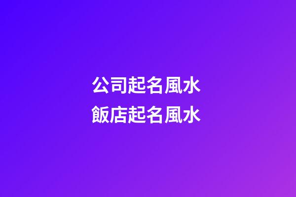 公司起名風水 飯店起名風水-第1張-公司起名-玄機派